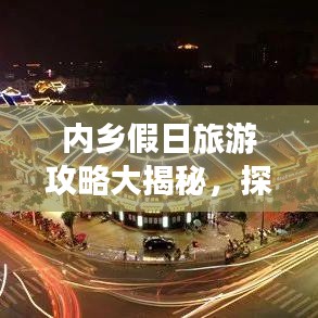 內(nèi)鄉(xiāng)假日旅游攻略大揭秘，探索最佳旅行體驗(yàn)，盡享無(wú)限樂(lè)趣！