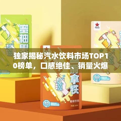 獨(dú)家揭秘汽水飲料市場TOP10榜單，口感絕佳、銷量火爆，滿足消費(fèi)者多重選擇！