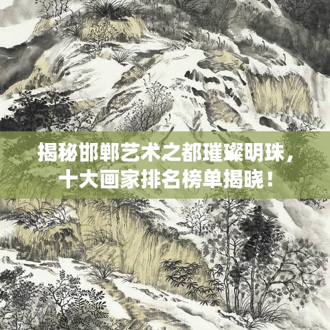 揭秘邯鄲藝術之都璀璨明珠，十大畫家排名榜單揭曉！