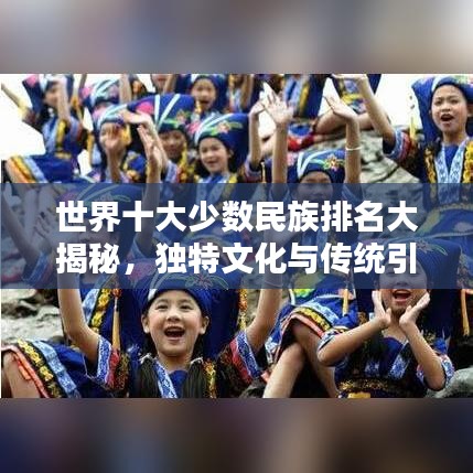 世界十大少數(shù)民族排名大揭秘，獨(dú)特文化與傳統(tǒng)引關(guān)注
