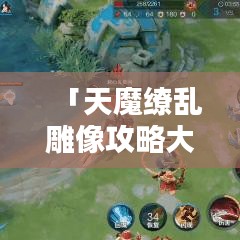 「天魔繚亂雕像攻略大全，解鎖隱藏秘密，探索未知領(lǐng)域！」