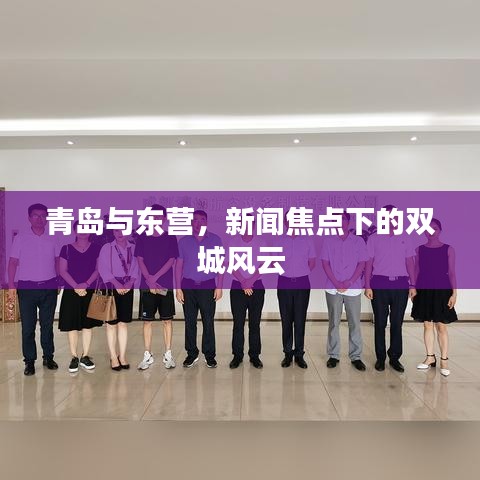 青島與東營，新聞焦點下的雙城風云