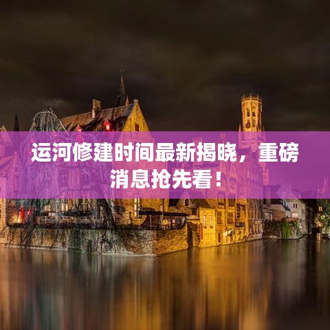 運(yùn)河修建時(shí)間最新揭曉，重磅消息搶先看！