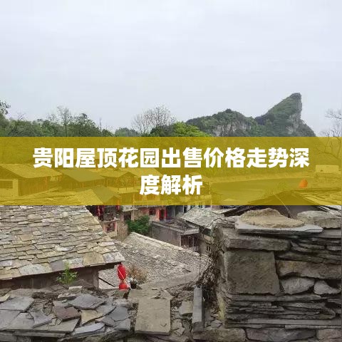 貴陽(yáng)屋頂花園出售價(jià)格走勢(shì)深度解析