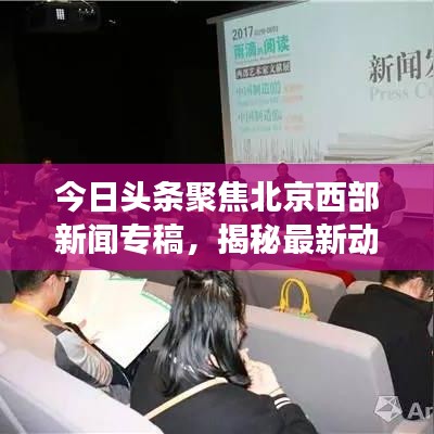 今日頭條聚焦北京西部新聞專稿，揭秘最新動(dòng)態(tài)與熱點(diǎn)事件