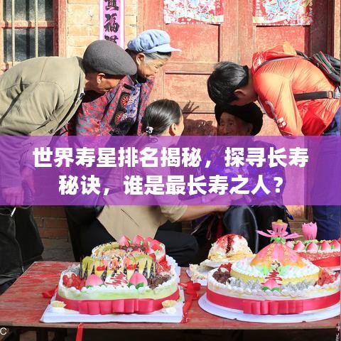 世界壽星排名揭秘，探尋長壽秘訣，誰是最長壽之人？