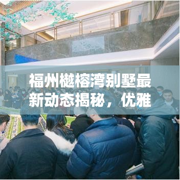 福州樾榕灣別墅最新動態(tài)揭秘，優(yōu)雅生活新篇章開啟！