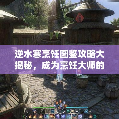 逆水寒烹飪圖鑒攻略大揭秘，成為烹飪大師的全面指南！