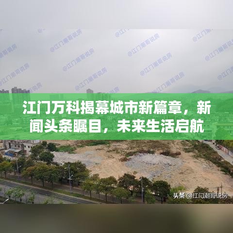江門萬科揭幕城市新篇章，新聞頭條矚目，未來生活啟航