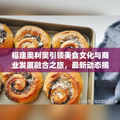 福建奧利奧引領(lǐng)美食文化與商業(yè)發(fā)展融合之旅，最新動(dòng)態(tài)揭秘地方美食創(chuàng)新之路