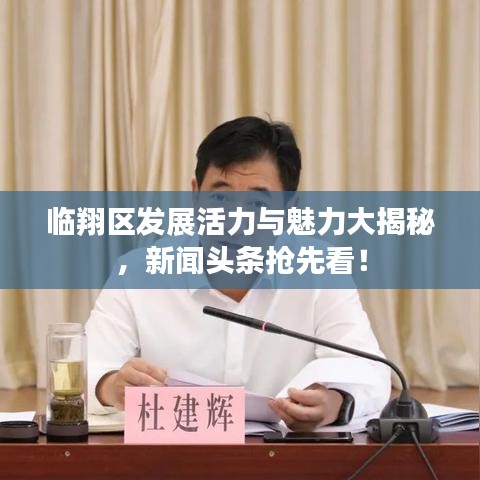 臨翔區(qū)發(fā)展活力與魅力大揭秘，新聞?lì)^條搶先看！