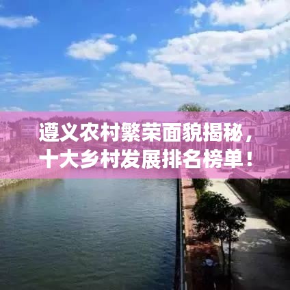 遵義農(nóng)村繁榮面貌揭秘，十大鄉(xiāng)村發(fā)展排名榜單！