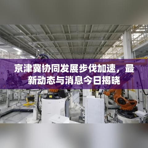 京津冀協(xié)同發(fā)展步伐加速，最新動(dòng)態(tài)與消息今日揭曉