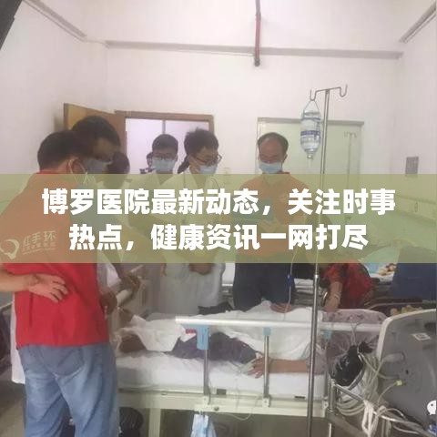 博羅醫(yī)院最新動態(tài)，關(guān)注時事熱點，健康資訊一網(wǎng)打盡
