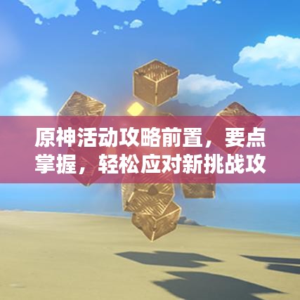 原神活動攻略前置，要點掌握，輕松應(yīng)對新挑戰(zhàn)攻略揭秘！