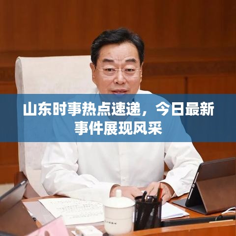山東時(shí)事熱點(diǎn)速遞，今日最新事件展現(xiàn)風(fēng)采