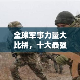 全球軍事力量大比拼，十大最強兵力排名揭曉！