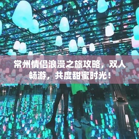 常州情侶浪漫之旅攻略，雙人暢游，共度甜蜜時(shí)光！