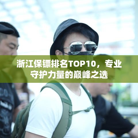 浙江保鏢排名TOP10，專業(yè)守護力量的巔峰之選