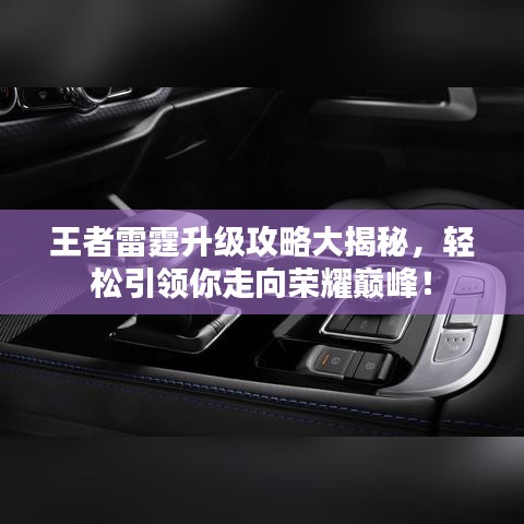 王者雷霆升級攻略大揭秘，輕松引領(lǐng)你走向榮耀巔峰！