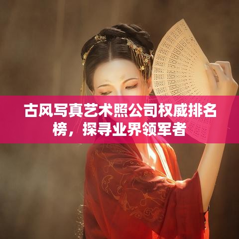 古風寫真藝術照公司權威排名榜，探尋業(yè)界領軍者