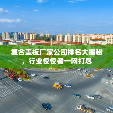復(fù)合蓋板廠家公司排名大揭秘，行業(yè)佼佼者一網(wǎng)打盡