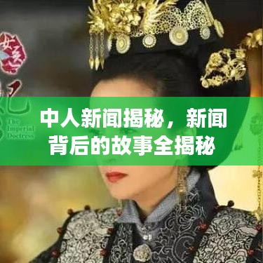 中人新聞揭秘，新聞背后的故事全揭秘