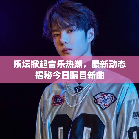 樂壇掀起音樂熱潮，最新動態(tài)揭秘今日矚目新曲