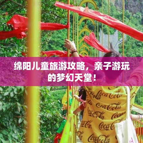 綿陽兒童旅游攻略，親子游玩的夢幻天堂！