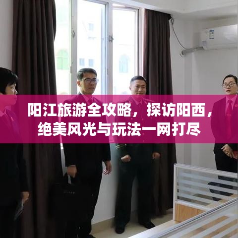 陽(yáng)江旅游全攻略，探訪陽(yáng)西，絕美風(fēng)光與玩法一網(wǎng)打盡