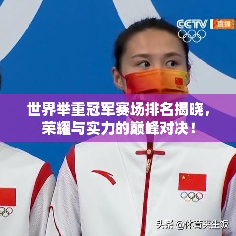 世界舉重冠軍賽場(chǎng)排名揭曉，榮耀與實(shí)力的巔峰對(duì)決！