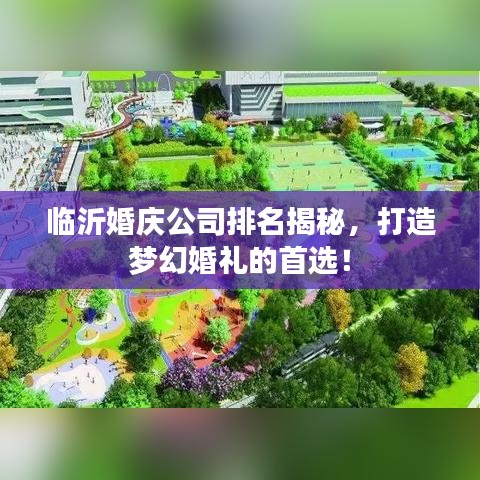 臨沂婚慶公司排名揭秘，打造夢(mèng)幻婚禮的首選！