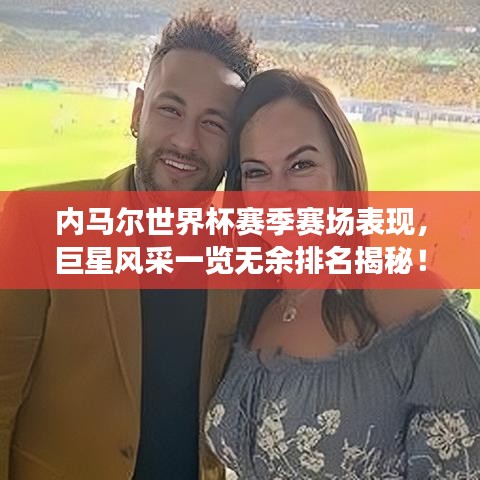 內馬爾世界杯賽季賽場表現(xiàn)，巨星風采一覽無余排名揭秘！