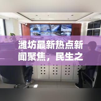 濰坊最新熱點(diǎn)新聞聚焦，民生之聲動(dòng)態(tài)更新