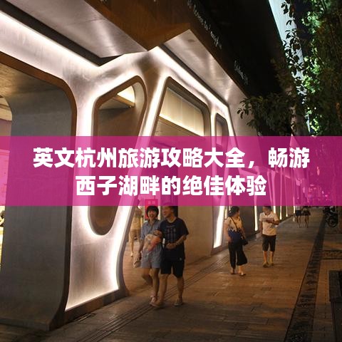 英文杭州旅游攻略大全，暢游西子湖畔的絕佳體驗(yàn)