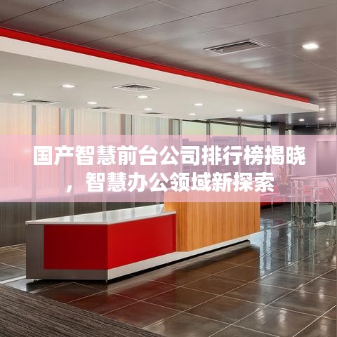 國產(chǎn)智慧前臺公司排行榜揭曉，智慧辦公領域新探索
