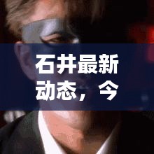 石井最新動態(tài)，今日消息速遞