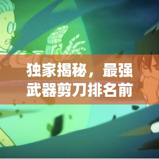 獨(dú)家揭秘，最強(qiáng)武器剪刀排名前十榜單！