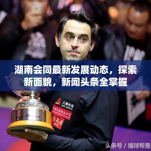 湖南會同最新發(fā)展動態(tài)，探索新面貌，新聞頭條全掌握