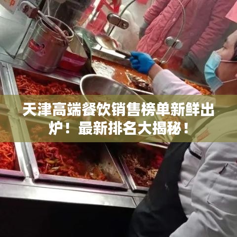 天津高端餐飲銷售榜單新鮮出爐！最新排名大揭秘！
