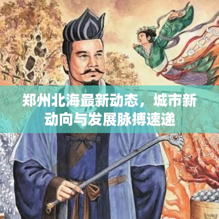 鄭州北海最新動態(tài)，城市新動向與發(fā)展脈搏速遞