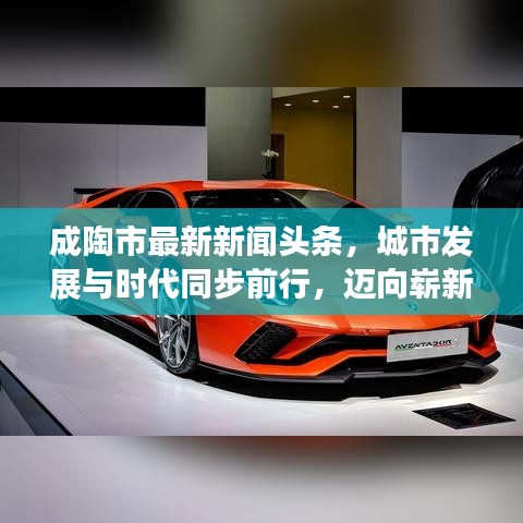 成陶市最新新聞?lì)^條，城市發(fā)展與時(shí)代同步前行，邁向嶄新篇章