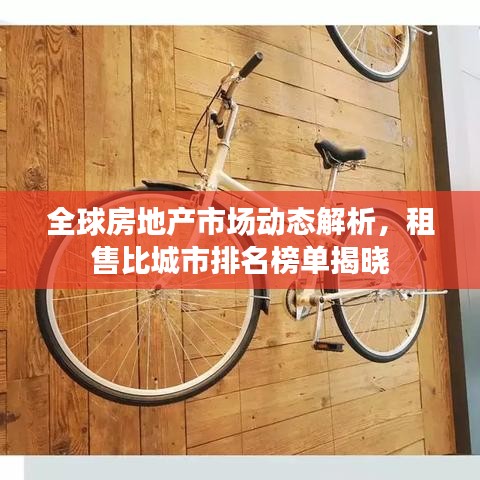 全球房地產(chǎn)市場動態(tài)解析，租售比城市排名榜單揭曉