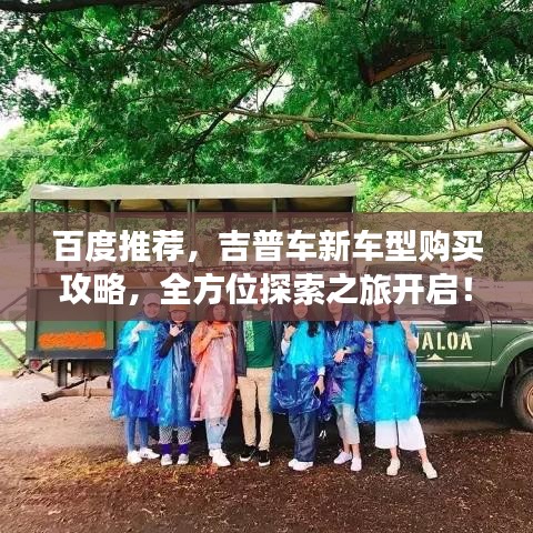 百度推薦，吉普車新車型購(gòu)買攻略，全方位探索之旅開啟！