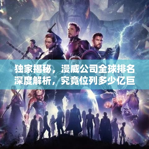 獨家揭秘，漫威公司全球排名深度解析，究竟位列多少億巨頭之列？