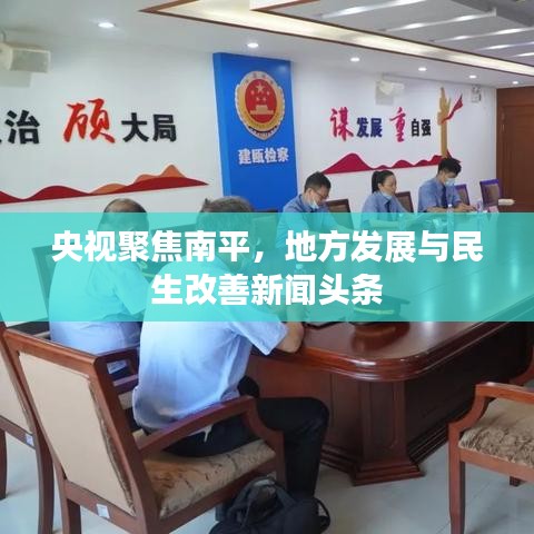 央視聚焦南平，地方發(fā)展與民生改善新聞?lì)^條