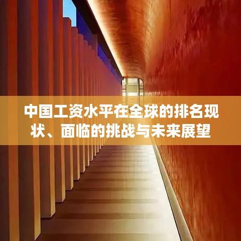 中國工資水平在全球的排名現(xiàn)狀、面臨的挑戰(zhàn)與未來展望