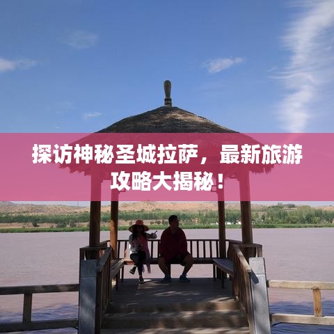 探訪神秘圣城拉薩，最新旅游攻略大揭秘！