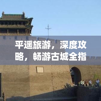 平遙旅游，深度攻略，暢游古城全指南