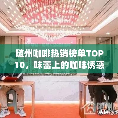 隨州咖啡熱銷榜單TOP10，味蕾上的咖啡誘惑探尋